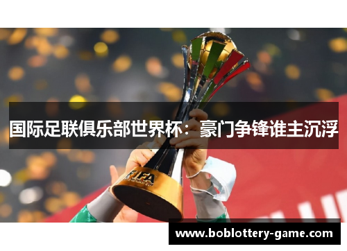 国际足联俱乐部世界杯：豪门争锋谁主沉浮