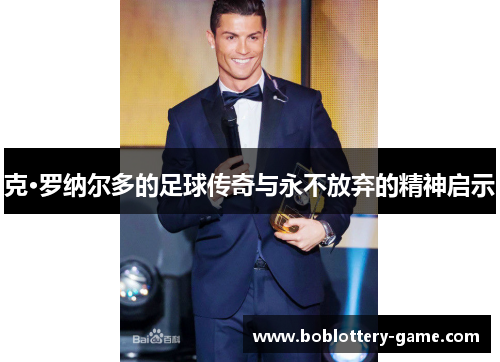 克·罗纳尔多的足球传奇与永不放弃的精神启示