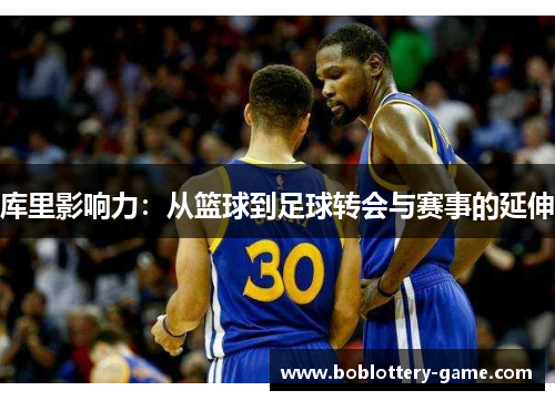 库里影响力：从篮球到足球转会与赛事的延伸