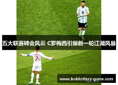 五大联赛转会风云 C罗梅西引爆新一轮江湖风暴