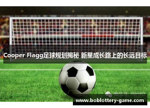 Cooper Flagg足球规划揭秘 新星成长路上的长远目标