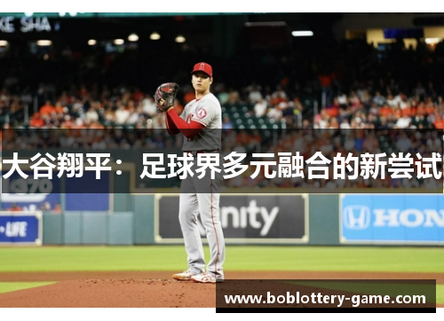 大谷翔平：足球界多元融合的新尝试
