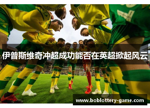 伊普斯维奇冲超成功能否在英超掀起风云