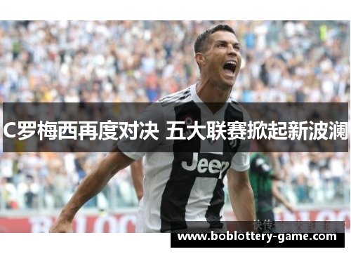 C罗梅西再度对决 五大联赛掀起新波澜