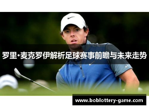 罗里·麦克罗伊解析足球赛事前瞻与未来走势