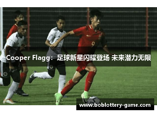 Cooper Flagg：足球新星闪耀登场 未来潜力无限