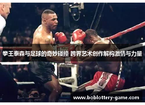 拳王泰森与足球的奇妙碰撞 跨界艺术创作解构激情与力量